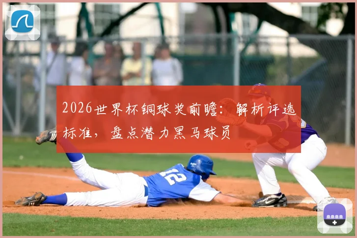 2026世界杯铜球奖前瞻:解析评选标准,盘点潜力黑马球员