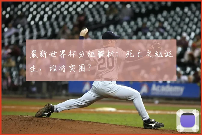 最新世界杯分组解析:死亡之组诞生,谁将突围?