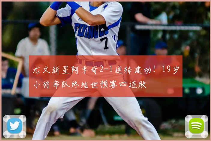 尤文新星阿季奇2-1逆转建功！19岁小将率队终结世预赛四连败