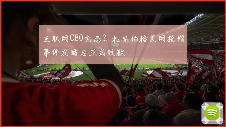 互联网CEO失态?扎克伯格美网抢帽事件发酵后正式致歉