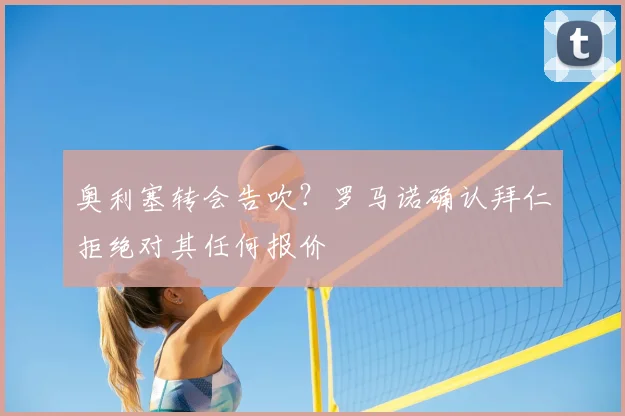 奥利塞转会告吹?罗马诺确认拜仁拒绝对其任何报价