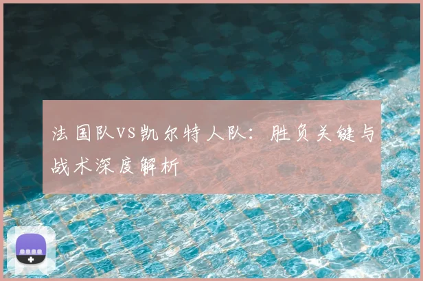 法国队vs凯尔特人队：胜负关键与战术深度解析