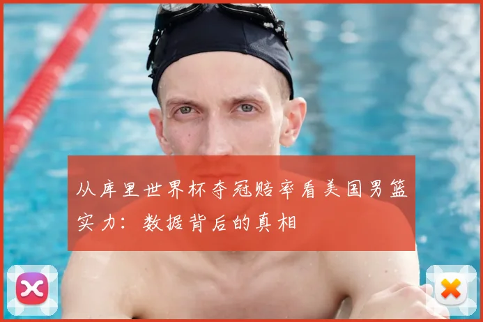 从库里世界杯夺冠赔率看美国男篮实力:数据背后的真相
