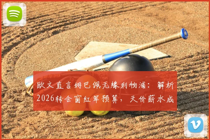 欧文直言姆巴佩无缘利物浦：解析2026转会窗红军预算，天价薪水成最大阻碍
