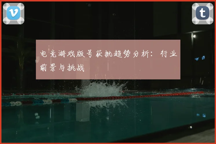 电竞游戏版号获批趋势分析：行业前景与挑战
