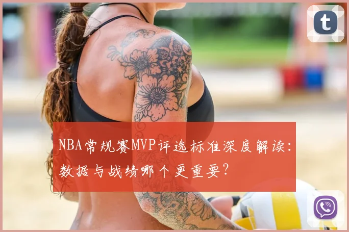 NBA常规赛MVP评选标准深度解读:数据与战绩哪个更重要?