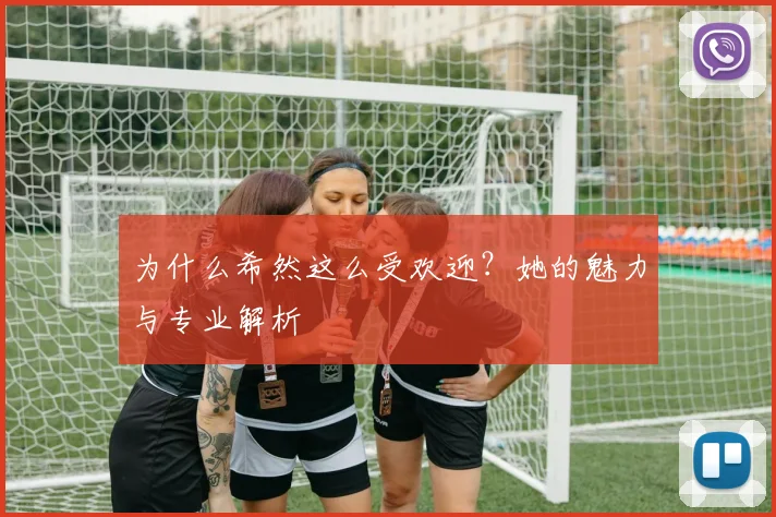 为什么希然这么受欢迎?她的魅力与专业解析