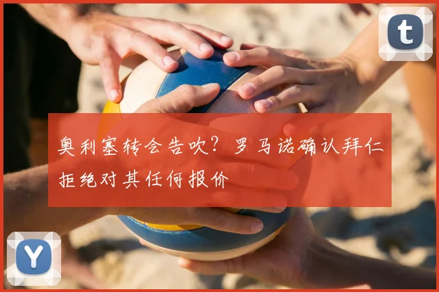 奥利塞转会告吹？罗马诺确认拜仁拒绝对其任何报价