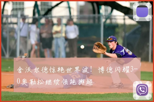 舍沃尔德惊艳世界波！博德闪耀3-0奥勒松继续领跑挪超