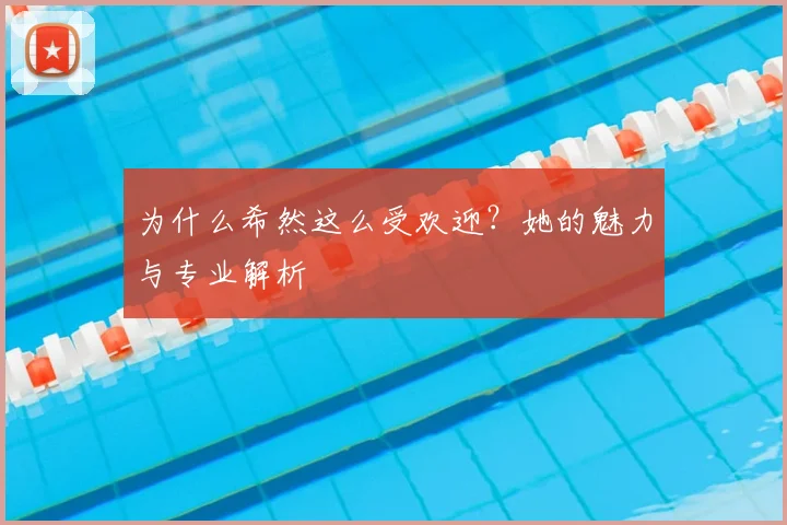 为什么希然这么受欢迎?她的魅力与专业解析